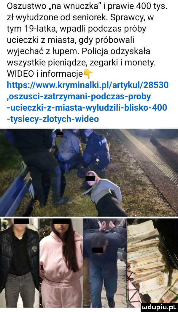 oszustwo na wnuczka i prawie     tys. zł wyłudzone od seniorek. sprawcy w tym    iatka wpadli podczas próby ucieczki z miasta gdy próbowali wyjechać z łupem. policja odzyskała wszystkie pieniądze zegarki i monety. wideo i informacje ą https www kryminałki pi artykul       oszusci zatrzymani podczas proby ucieczki z miasta wyludziii insko     tysiecy zlotych wideo