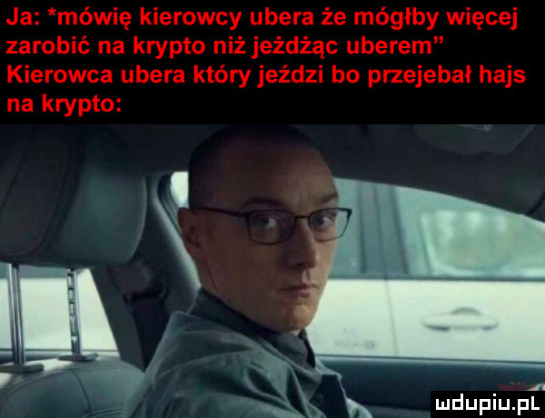 ja mówię kierowcy umera że mógłby więcej zarobić na krypto niż jeżdżąc umerem kierowca umera który jeździ bo przejebał hajs na krypto