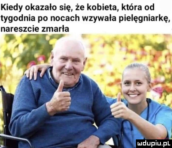 kiedy okazało się że kobieta która od tygodnia po nocach wzywała pielęgniarkę nareszcie zmarła mdupiupl