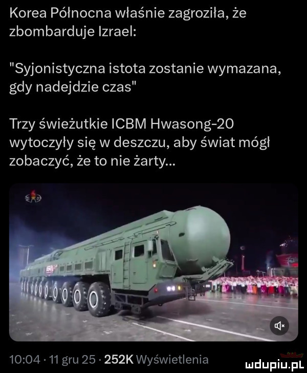 korea północna właśnie zagroziła że zbombarduje izrael syjonistyczna istota zostanie wymazana gdy nadejdzie czas trzy świeżutkie icom hwasong żo wytoczyły się w deszczu aby świat mógł zobaczyć że to nie żarty.          gru       kwyświetienia