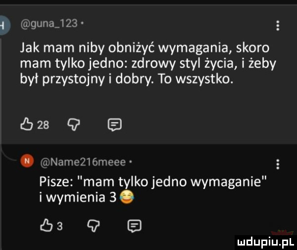 ł gana     jak mam niby obniżyć wymagania skoro mam tylko jedno zdrowy styl życia i żeby był przystojny i dobry. to wszystko.  sz a. ii nam    mele pisze mam tylko jedno wymaganie i wymienia