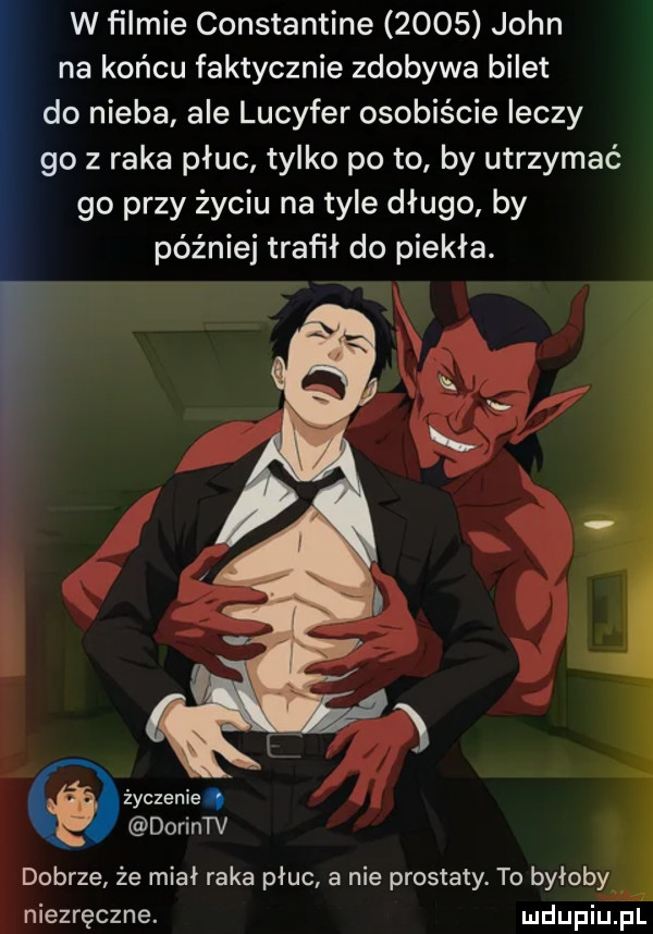 w filmie constantine      john na końcu faktycznie zdobywa bilet do nieba ale lucyfer osobiście leczy go z raka płuc tylko po to by utrzymać go przy życiu na tyle długo by później trafił do piekła. życzenie q dorintv dobrze że miał raka płuc a nie prostaty. to byłoby niezręczne