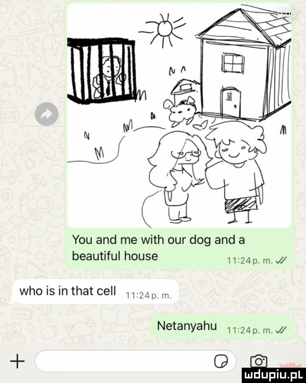 y-u and me with ocr dog and a beautiful house       who is in trat cell   p netanyahu      p m  h