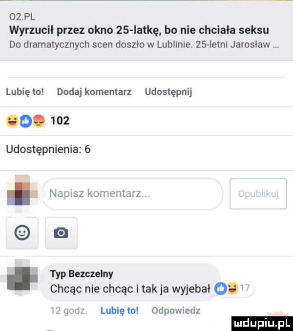 ozzl wyrzucił przez okno    lotkę bo nie chciała seksu do dramatycznych scen doszło w lublinie    istni jaroslaw lunięto dodajkomentarz udostępnij.     udostępnienia  . napisz komentarz typ bezczelny chcąc nie chcąc i tak ja wyjebał o.   qm lubię to odpowiedz