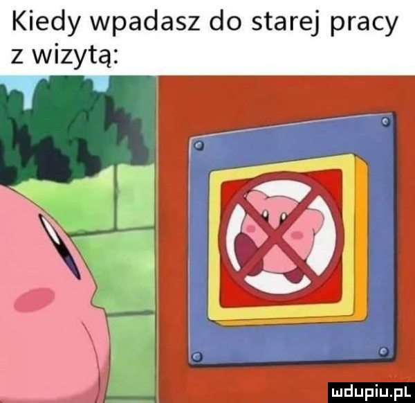 kiedy wpadasz do starej pracy z wizytą