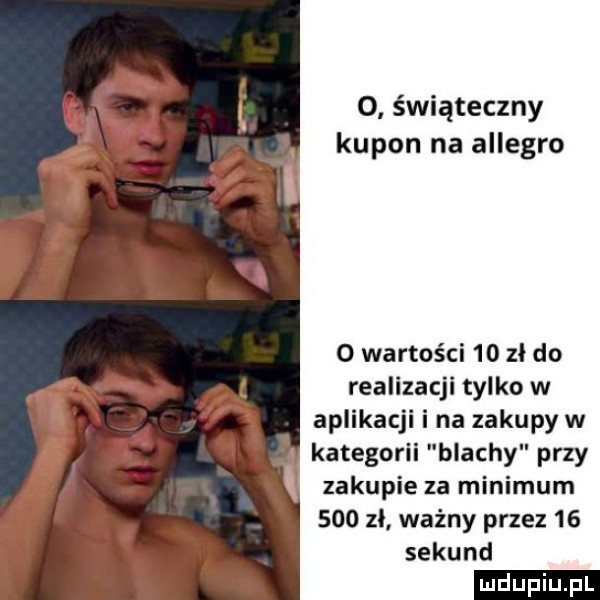 o świąteczny kupon na allegro   wartości    zł do realizacji tylko w aplikacji i na zakupy w kutego blachy przy zakupie za minimum     zl ważny przez    sekund