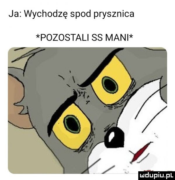 ja wychodzę spod prysznica pozostali ss mani