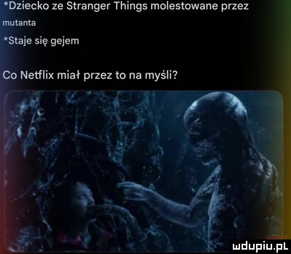 ziejko ze stringer things molestowana przez tama je się gejem netflix miał przez to na myśli