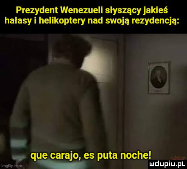 prezydent wenezueli słyszący jakieś hałasy i helikoptery nad swoją rezydencją o que carajo es puta nocce
