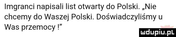 imgranci napisali list otwarty do polski. nie chcemy do waszej polski. doświadczyliśmy u was przemocy
