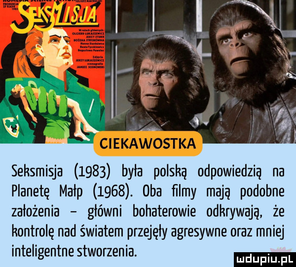 seksmisja      była polską odpowiedzią na planetę małp     . oba ﬁlmy mają podobne założenia główni bohaterowie odkrywają że kontrolę nad światem przejęły agresywne oraz mniej inteligentne stworzenia