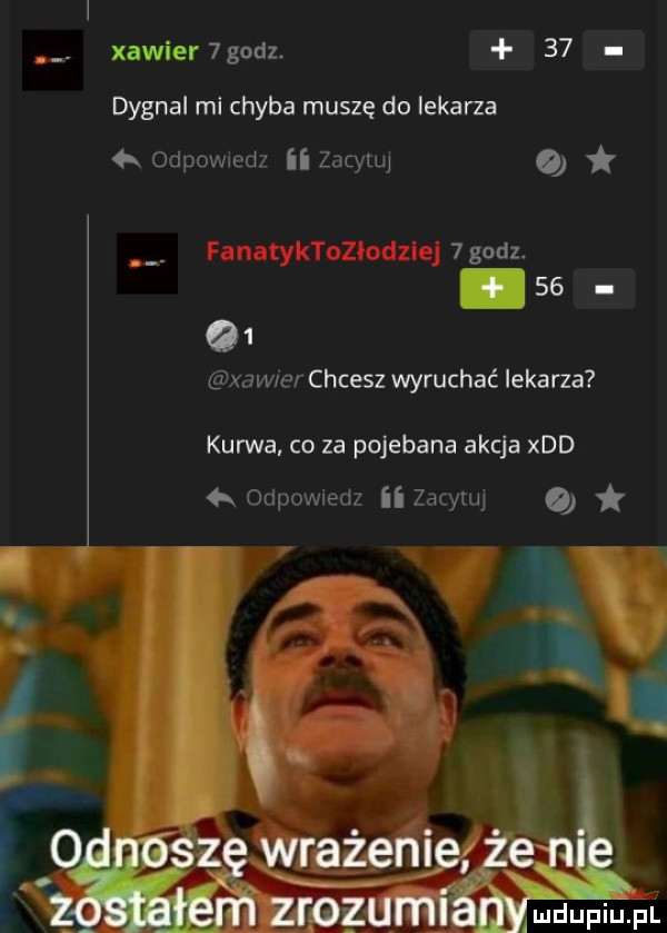 abakankami xavier   godz.    dygnal mi chyba muszę do lekarza a odpowiedz ii zacytuj o q  xawrar chcesz wyruchać lekarza kurwa co za pojebana akcja xdd qx odpowiedz ii zacyuq