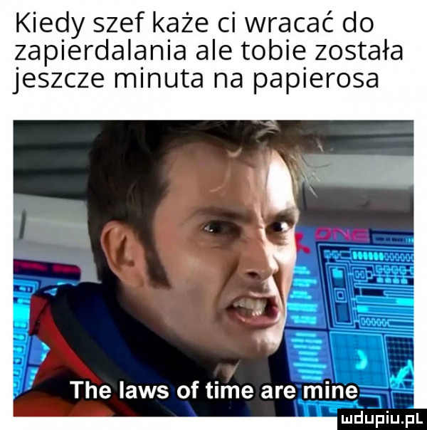 kiedy szef każe ci wracać do zapierdalania ale tobie została jeszcze minuta na papierosa