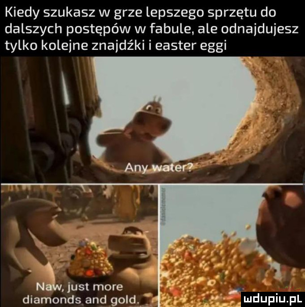 kiedy szukasz w grze lepszego sprzętu do dalszych postępów w fabule ale odnajdujesz tylko koleine znajdźki i elster ergi diamonds and gold