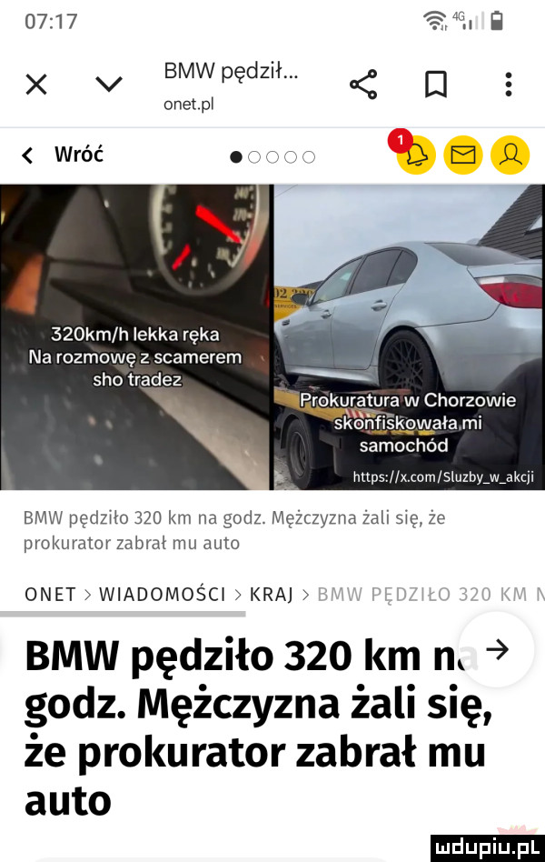 o l i d x v bmw pędził. d onet pl    km h lekka ręka na rozmowę z slamerem sio trapez wratura w chorzowie skonfiskowała mi samochód mag imam sluzbv w agi bmw pedzio     km na godz. mężczyzna żali się że prokurator zabrał mu auto onet wiadomości kraj bmw pędziło     km n. godz. mężczyzna żali się że prokurator zabrał mu auto