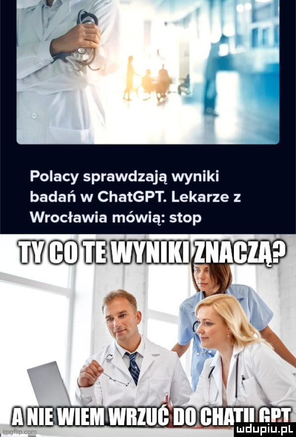 polacy sprawdzają wyniki badań w chatgpt. lekarze z wrocławia mówią stop biiibwiemwbiiiśii bhitll edt