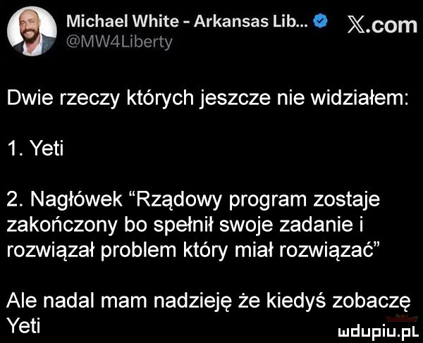 michael white arkansas le. o x com iviwaliber  y dwie rzeczy których jeszcze nie widziałem  . yeti  . nagłówek rządowy program zostaje zakończony bo spełnił swoje zadanie i rozwiązał problem który miał rozwiązać abe nadal mam nadzieję że kiedyś zobaczę yeti