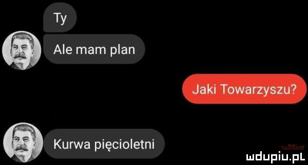 ty ale mam plan kurwa pięcioletni