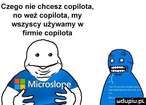czego nie chcesz copilota no weź copilota my wszyscy używamy w firmie copilota microslope