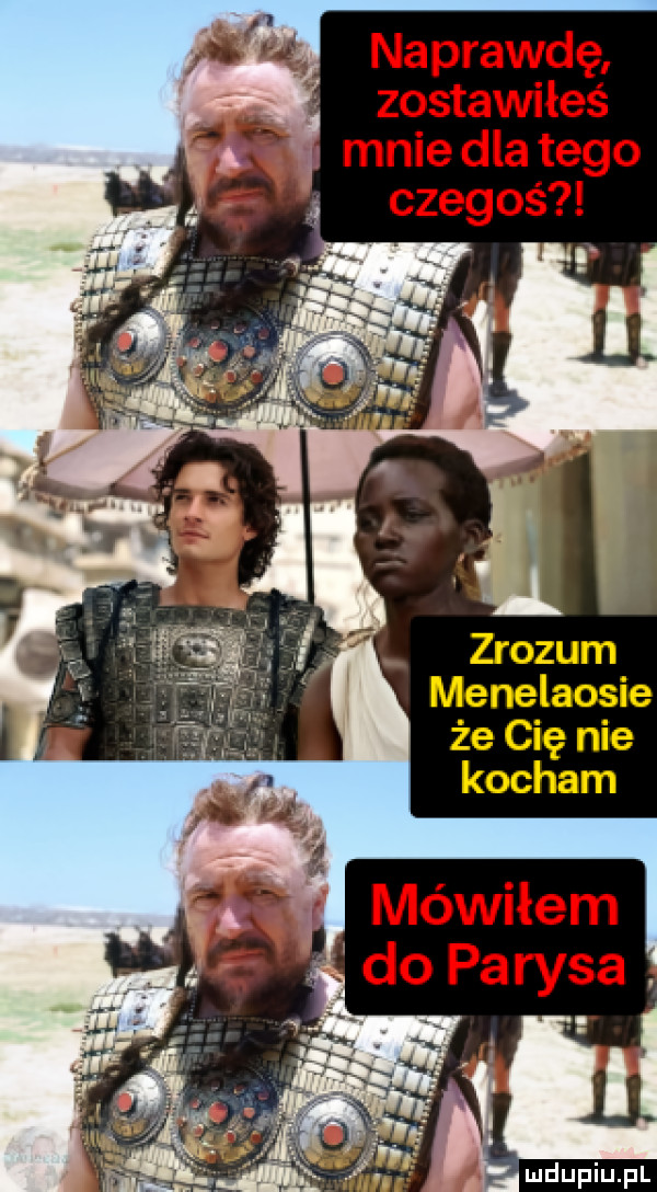 naprawdę zostawiłeś mnie dla tego czegoś menelaosie że cię nie kocham