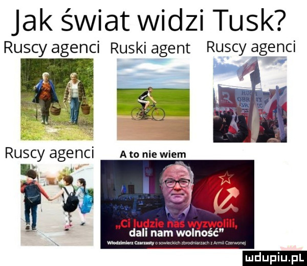 jak świat widzi tusk ruscy agenci ruski agent ruscy agenci ruscy agenci a to nie wiem na ci luglio naswyrw um w. ludu iu. l