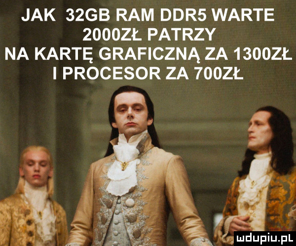 jak   gb ram ddr  warte zooozl patrzy na kartę graficzną za   oozł procesor za  oozł nh qmdupiupl