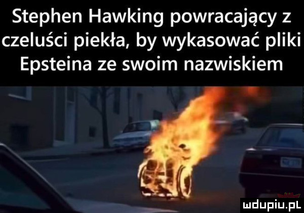 stephen hawking powracający z czeluści piekła by wykasować pliki epsteina ze swoim nazwiskiem