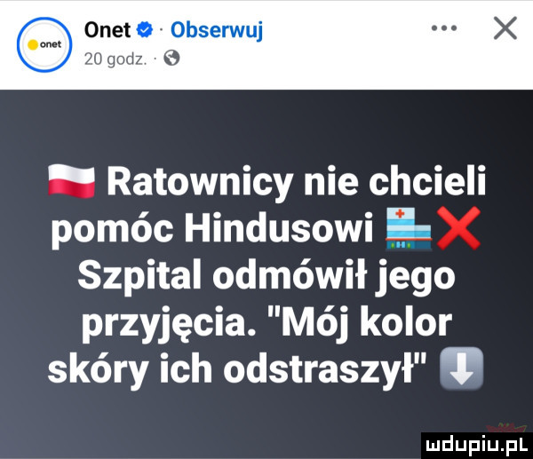 onet   obserwuj yn godz ratownicy nie chcieli pomóc hindusowi ę szpital odmówił jego przyjęcia. mój kolor skóry ich odstraszył