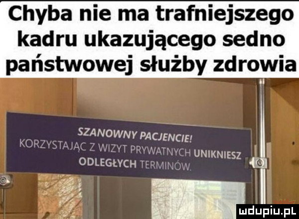 chyba nie ma trafniejszego kadru ukazującego sedno państwowej służby zdrowia szanowny pacjencie kor v  x ytpd nmt o uniknies odległvchu z ct     l. duciu pl