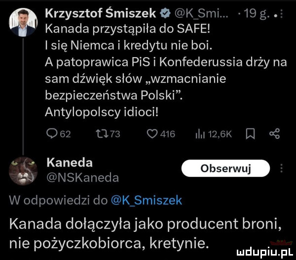 krzysztof śmiszek   ici.    g. abakankami kanada przystąpiła do safe i się niemca i kredytu nie boi. a patoprawica pis i konfederussia drży na sam dźwięk słów wzmacnianie bezpieczeństwa polski. antylopolscy idioci og u        mam e   kanada   nskaneda se wl w odpowiedzi do k smuszek kanada dołączyłajako producent broni nie pozyczkoblorca kretynce. mnpm pl