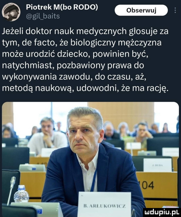 piotrek m borolo giiźbaits jeżeli doktor nauk medycznych glosuje za tym de fanto że biologiczny mężczyzna może urodzić dziecko powinien być natychmiast pozbawiony prawa do wykonywania zawodu do czasu aż metodą naukową udowodni że ma rację