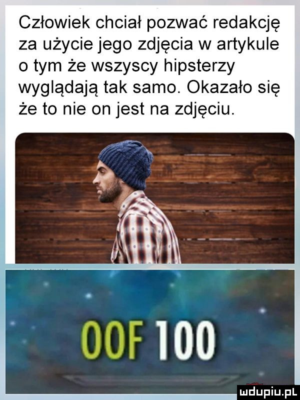 człowiek chciał pozwać redakcję za użycie jego zdjęcia w artykule o tym że wszyscy hipsterzy wyglądają tak samo. okazało się że to nie on jest na zdjęciu