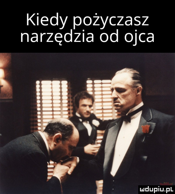 kiedy pożyczasz narzędzia od ojca