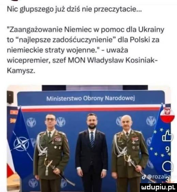 nic głupszego już dziś nie przeczytacie. zaangażowanie niemiec w pomoc dla ukrainy to najlepsze zadośćuczynienie dla polski za niemieckie straty wojenne uważa wicepremier. szef mon władysław kosiniak kamysz. mimsterstwo obrony narodowe