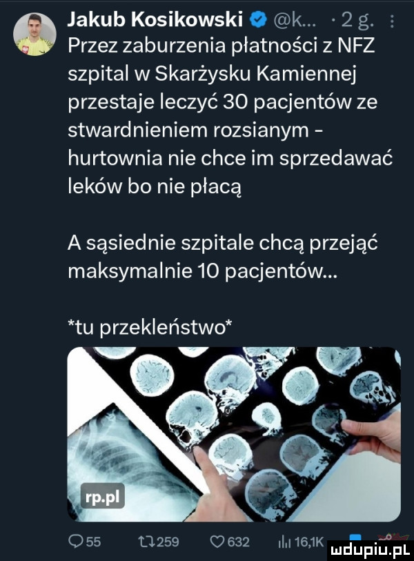 jakub kosikowski   k   g. s przez zaburzenia płatności z nfz szpital w skarżysku kamiennej przestaje leczyć    pacjentów ze stwardnieniem rozsianym hurtownia nie chce im sprzedawać leków bo nie płacą a sąsiednie szpitale chcą przejąć maksymalnie    pacjentów. tu przekleństwo j oas                 k