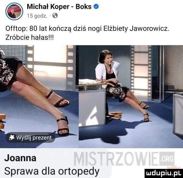 michał koper boks.    godz o offtop    lat kończą dziś nogi elżbiety jaworowicz. zróbcie hałas joanna sprawa dla ortopedy