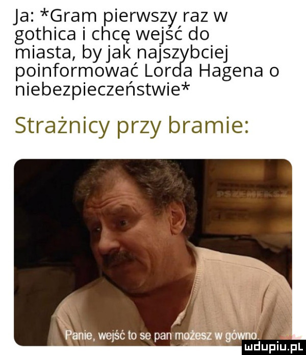 ja gram pierwszy raz w gothica i chcę wejść do miasta bajak najsz bciej poinformować lor a hagena o niebezpieczer  sawie r strażnicy przy bramie