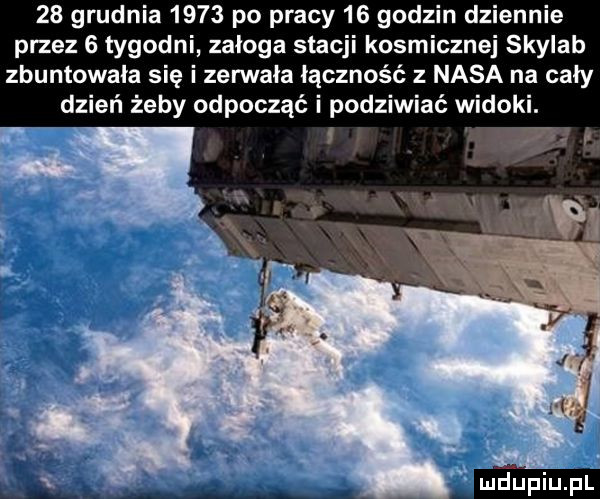 grudnia     po pracy    godzin dziennie przez   tygodni załoga stacji kosmicznej skylab zbuntowała się i zerwała łączność z nasa na cały dzień żeby odpocząć i podziwiać widok