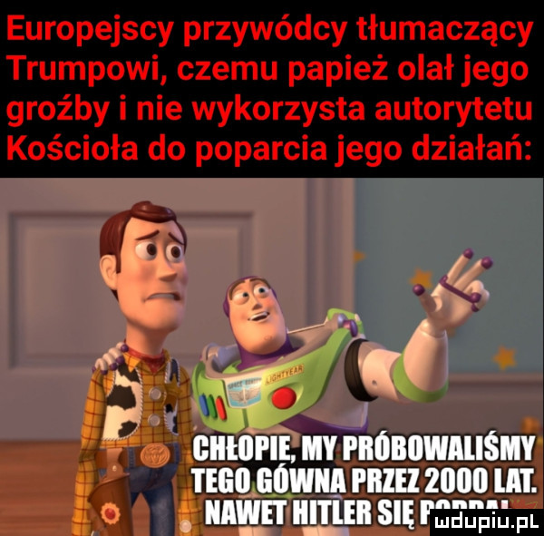 europejscy przywódcy tłumaczący trumpowi czemu papież olał jego groźby i nie wykorzysta autorytetu kościoła do poparcia jego działań