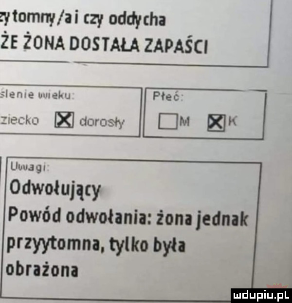 ytomny ai rzy oddycha że żona dostała zapaści pienlźluvleku rac ko dorosły uwagl odwołujaty powód odwołania żona jednak przyytomna. tylko była obrażona ludupillial