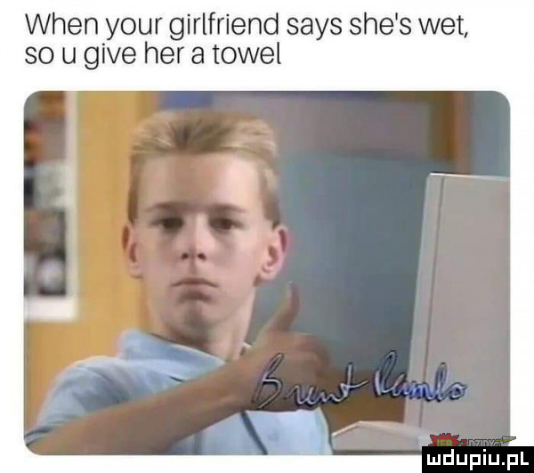 wien your girlfriend saks sie s wet so u gide her a towel lmdupiupl