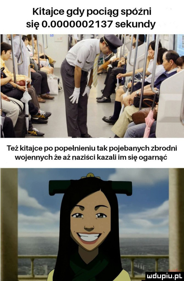 kitajce gdy pociąg spóźni się               sekundy też kitajce po popełnieniu tak pojebanych zbrodni wojennych że aż naziści kazali im się ogarnąć mdupiulpl