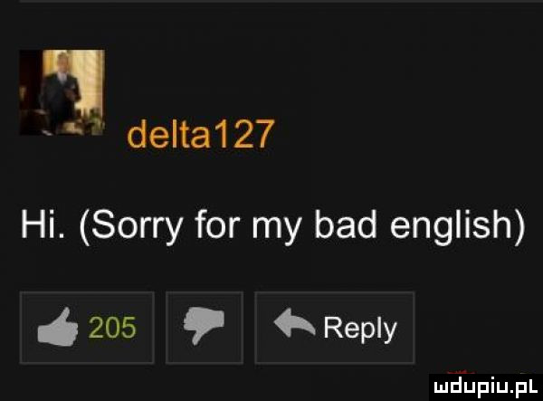 delta    hi. sorry for my bad english     repry