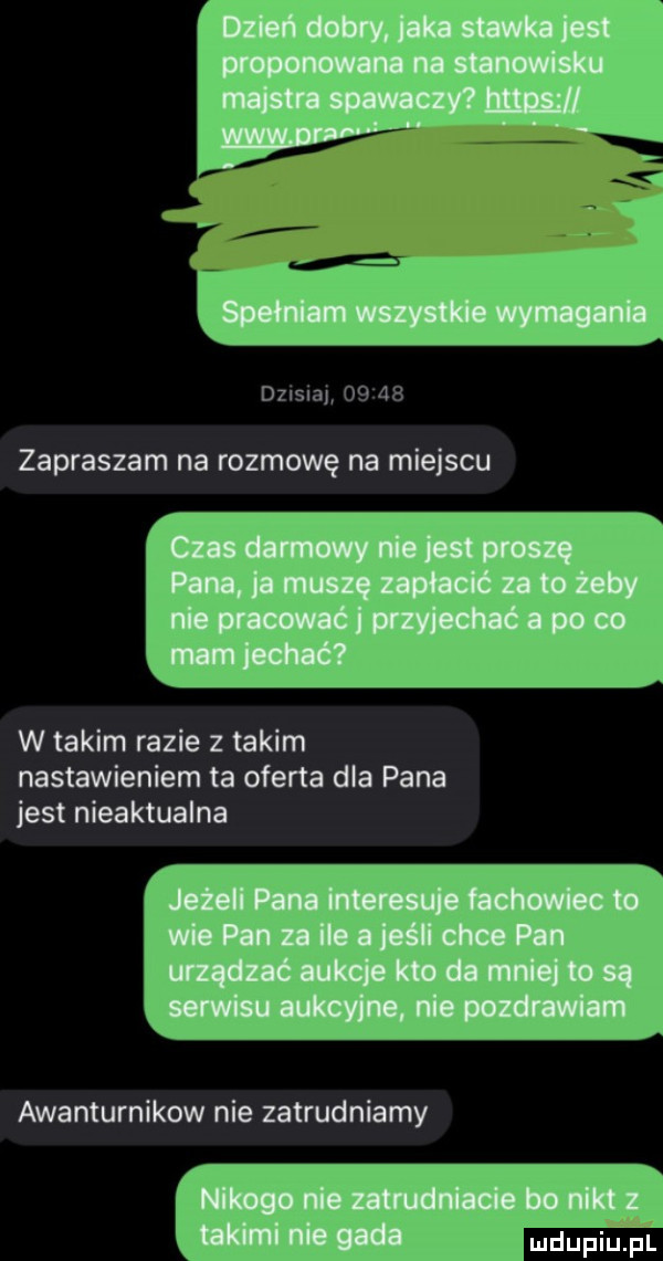 mai   zapraszam na rozmowę na miejscu w takim razie z takim nastawieniem ta oferta dla pana jest nieaktualna awanturnikow nie zatrudniamy ludupl pl