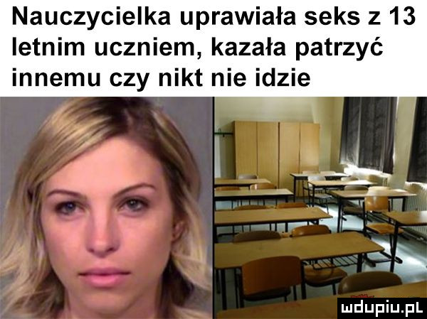 nauczycielka uprawiała seks z    letnim uczniem kazała patrzyć innemu czy nikt nie idzie