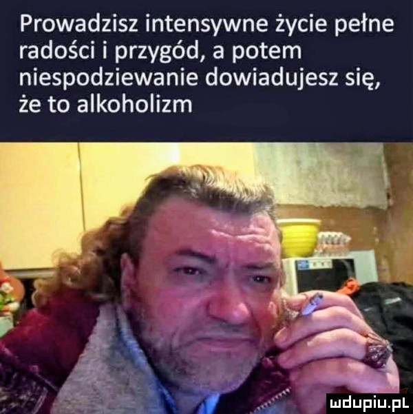 prowadzisz intensywne życie pełne radości i przygód a potem niespodziewanie dowiadujesz się że to alkoholizm ii mdupiﬁpl