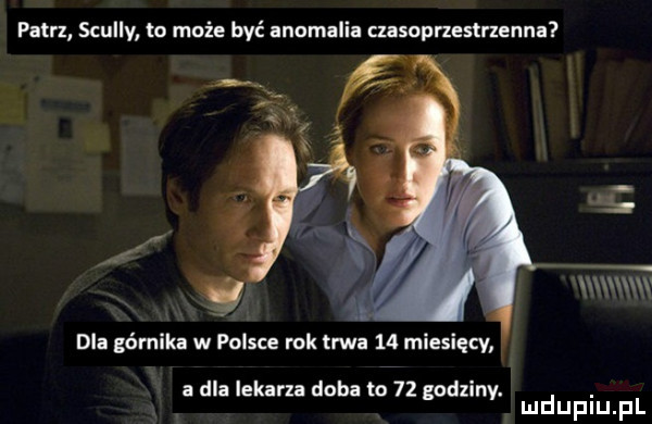 patrz scully to może być anomalia msopnestrzenna ł dla górnika w polsce rok trwa    miesięcy a dla lekarza doba to    godziny. abakankami mduplu pl