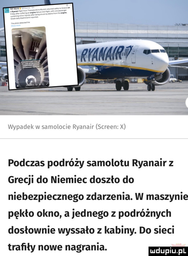 wypadek w samolocie ryanair screen x podczas podróży samolotu ryanair z grecji do niemiec doszło do niebezpiecznego zdarzenia. w maszynie pękło okno a jednego z podróżnych dosłownie wyssało z kabiny. do sieci trafiły nowe nagrania