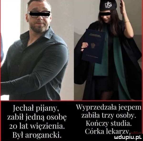 cchał pijany wyprzcdxula jccpcm zabił icdną osobę lub w         lat więzienia. konczy studiu. byl arogancki.    k m séﬁium