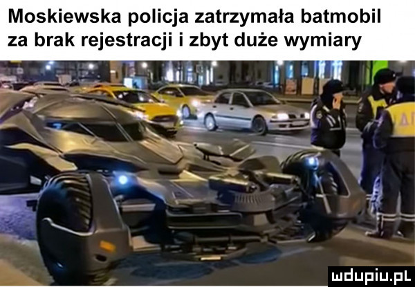 moskiewska policja zatrzymała batmobil za brak rejestracji i zbyt duże wymiary